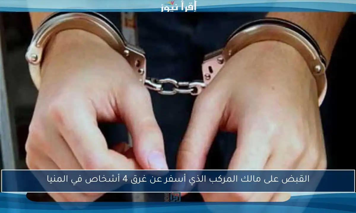 القبض على مالك المركب الذي أسفر عن غرق 4 أشخاص في المنيا