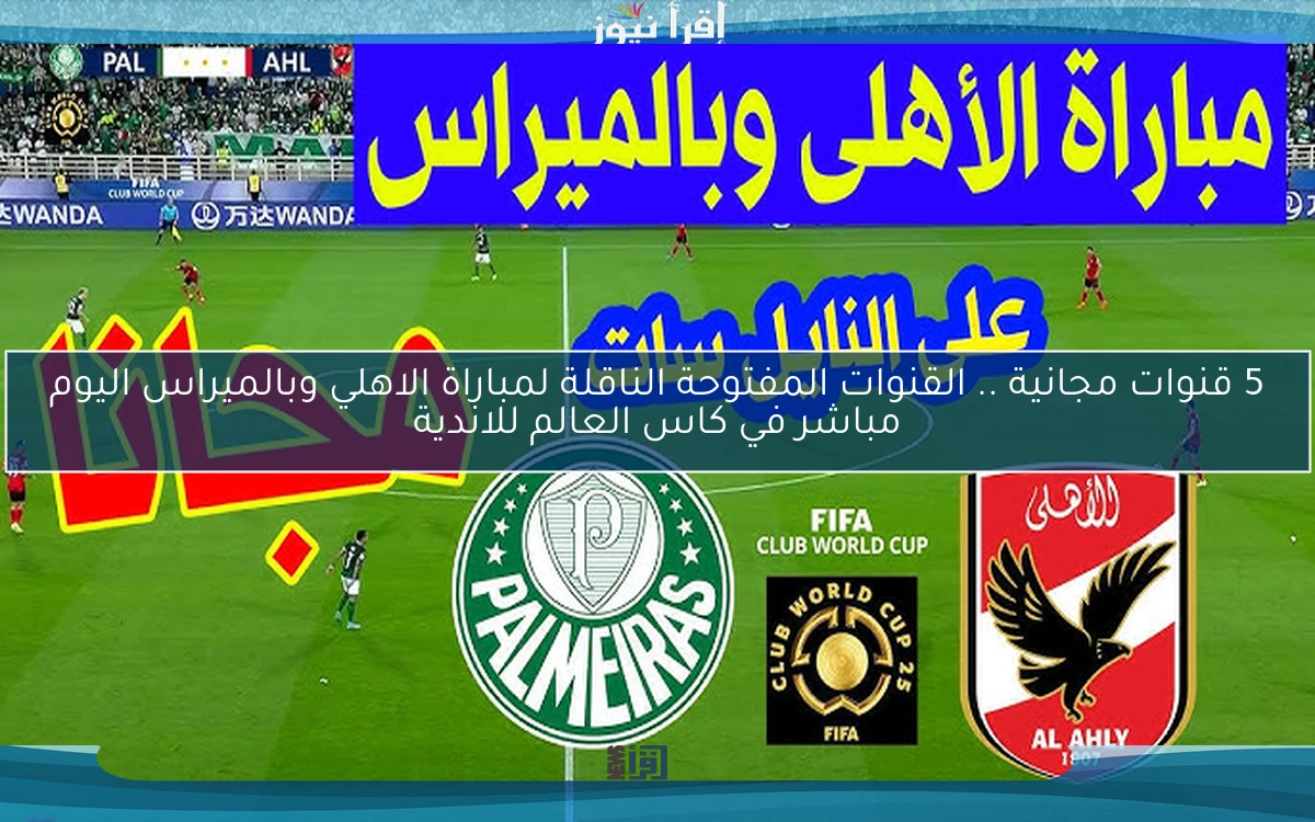 5 قنوات مجانية تنقل Al-Ahly .. القنوات المفتوحة الناقلة لمباراة الاهلي وبالميراس اليوم مباشر في كاس العالم للاندية