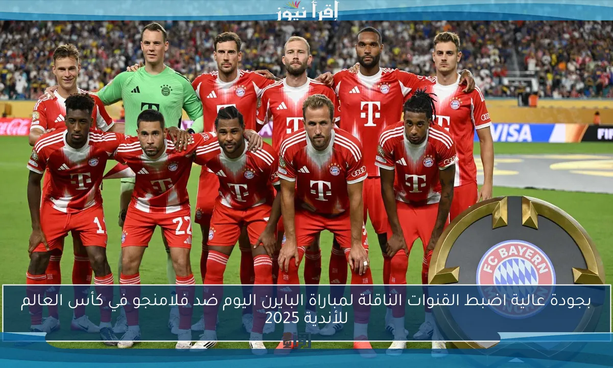بجودة عالية اضبط القنوات الناقلة لمباراة البايرن اليوم ضد فلامنجو في كأس العالم للأندية 2025