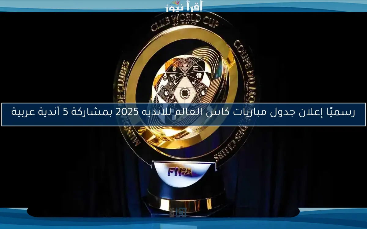 رسميًا إعلان جدول مباريات كاس العالم للانديه 2025 بمشاركة 5 أندية عربية