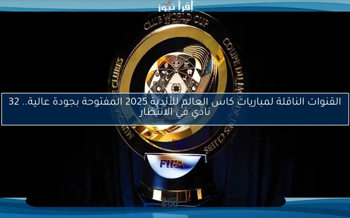 القنوات الناقلة لمباريات كاس العالم للأندية 2025 المفتوحة بجودة عالية.. 32 نادي في الانتظار