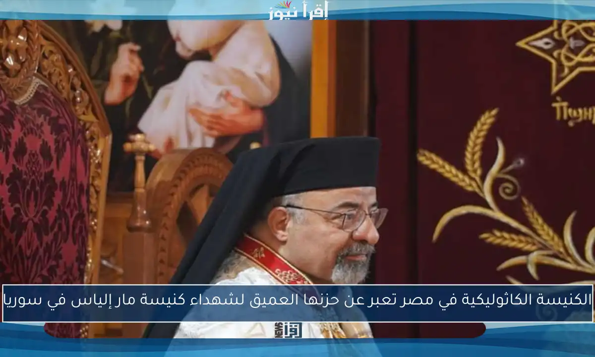 الكنيسة الكاثوليكية في مصر تعبر عن حزنها العميق لشهداء كنيسة مار إلياس في سوريا