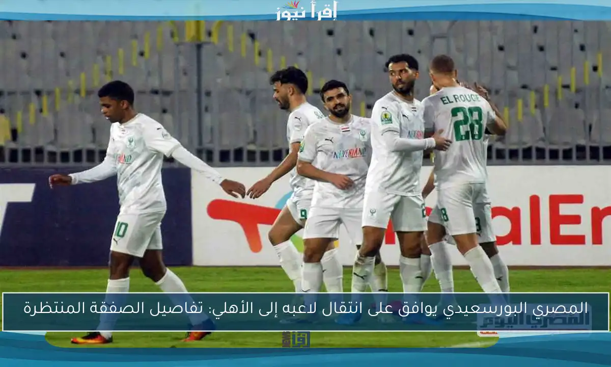 المصري البورسعيدي يوافق على انتقال لاعبه إلى الأهلي: تفاصيل الصفقة المنتظرة