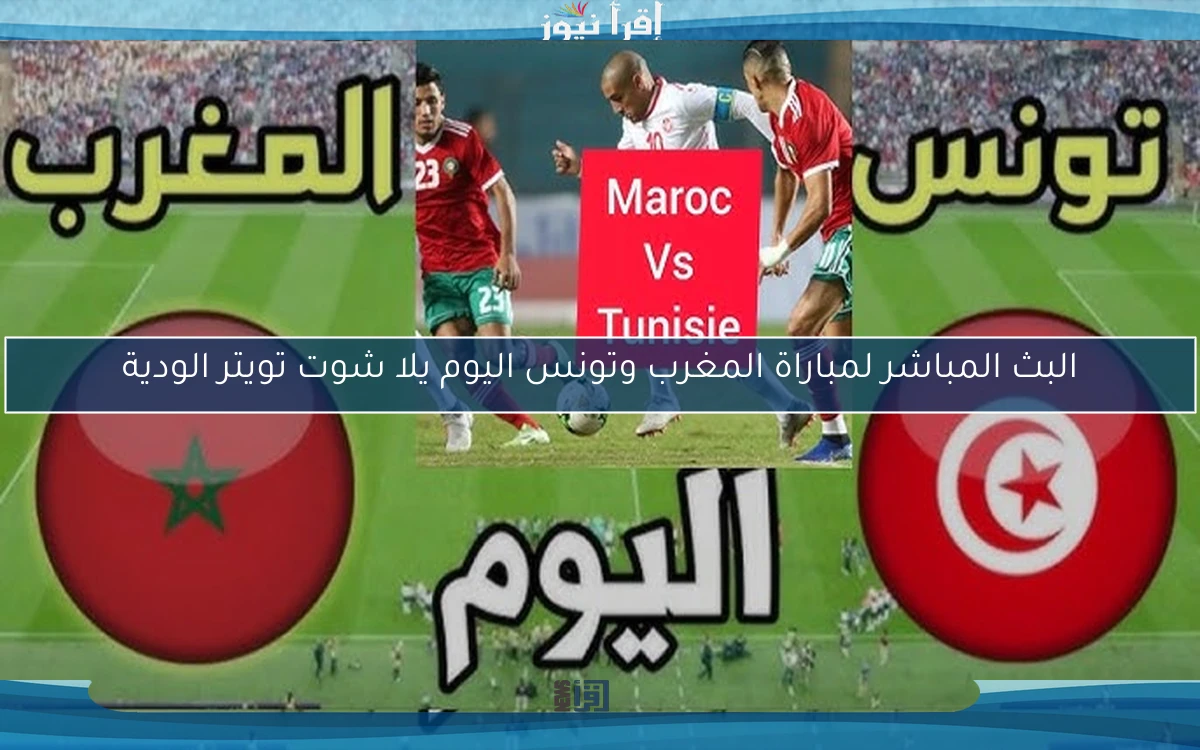نتيجة مباراة المغرب وتونس اليوم يلا شوت تويتر الودية