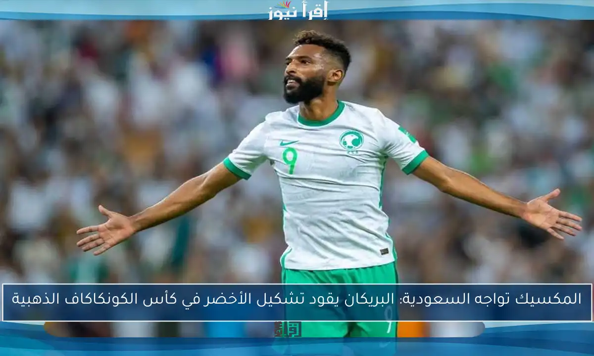 المكسيك تواجه السعودية: البريكان يقود تشكيل الأخضر في كأس الكونكاكاف الذهبية