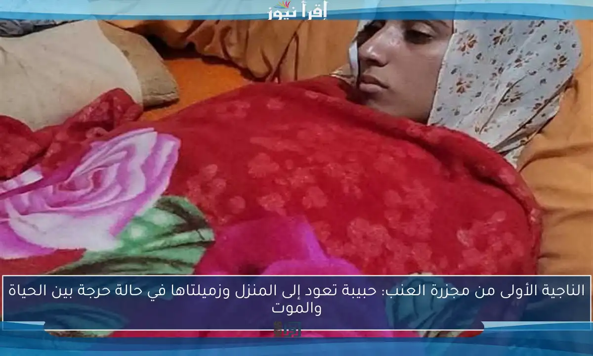 الناجية الأولى من مجزرة العنب: حبيبة تعود إلى المنزل وزميلتاها في حالة حرجة بين الحياة والموت