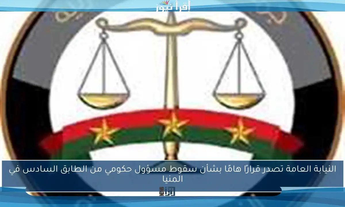 النيابة العامة تصدر قرارًا هامًا بشأن سقوط مسؤول حكومي من الطابق السادس في المنيا