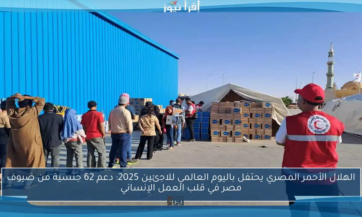 الهلال الأحمر المصري يحتفل باليوم العالمي للاجئين 2025: دعم 62 جنسية من ضيوف مصر في قلب العمل الإنساني