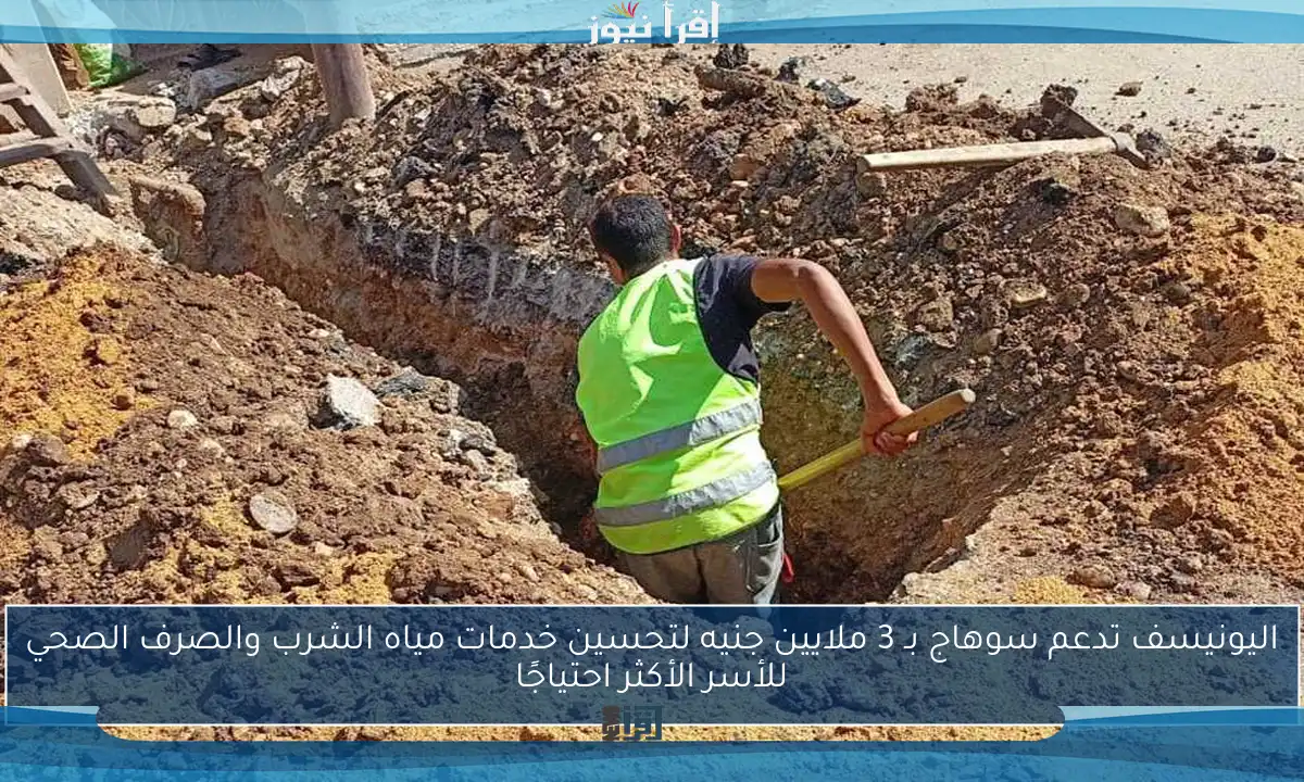 اليونيسف تدعم سوهاج بـ 3 ملايين جنيه لتحسين خدمات مياه الشرب والصرف الصحي للأسر الأكثر احتياجًا