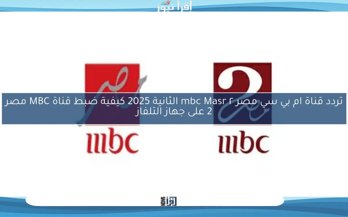 تردد قناة ام بي سي مصر ٢ mbc Masr الثانية 2025 كيفية ضبط قناة MBC مصر 2 على جهاز التلفاز