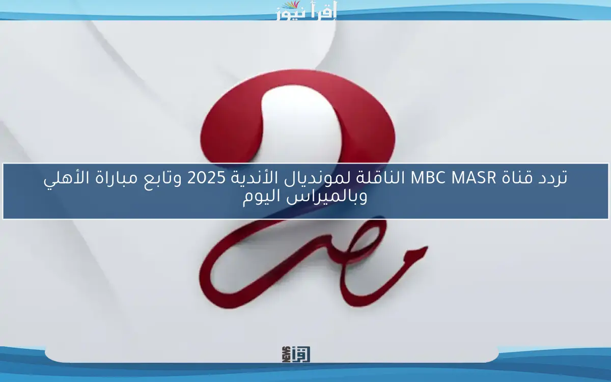 تردد قناة MBC MASR الناقلة لمونديال الأندية 2025 وتابع مباراة الأهلي وبالميراس اليوم