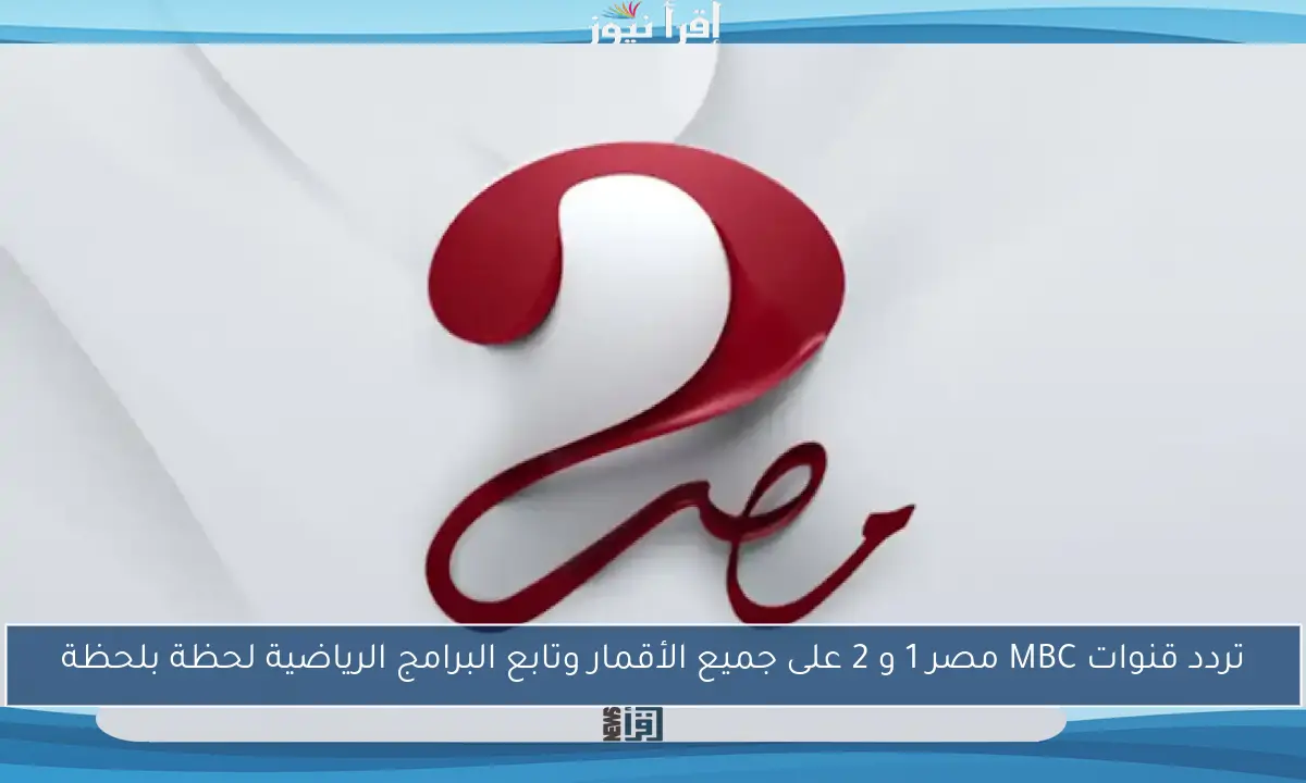تردد قنوات MBC مصر 1 و 2 على جميع الأقمار وتابع البرامج الرياضية لحظة بلحظة