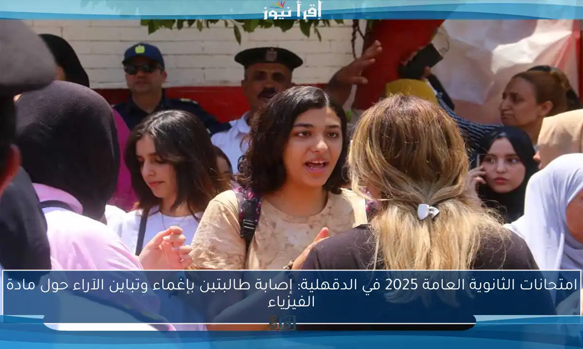 امتحانات الثانوية العامة 2025 في الدقهلية: إصابة طالبتين بإغماء وتباين الآراء حول مادة الفيزياء