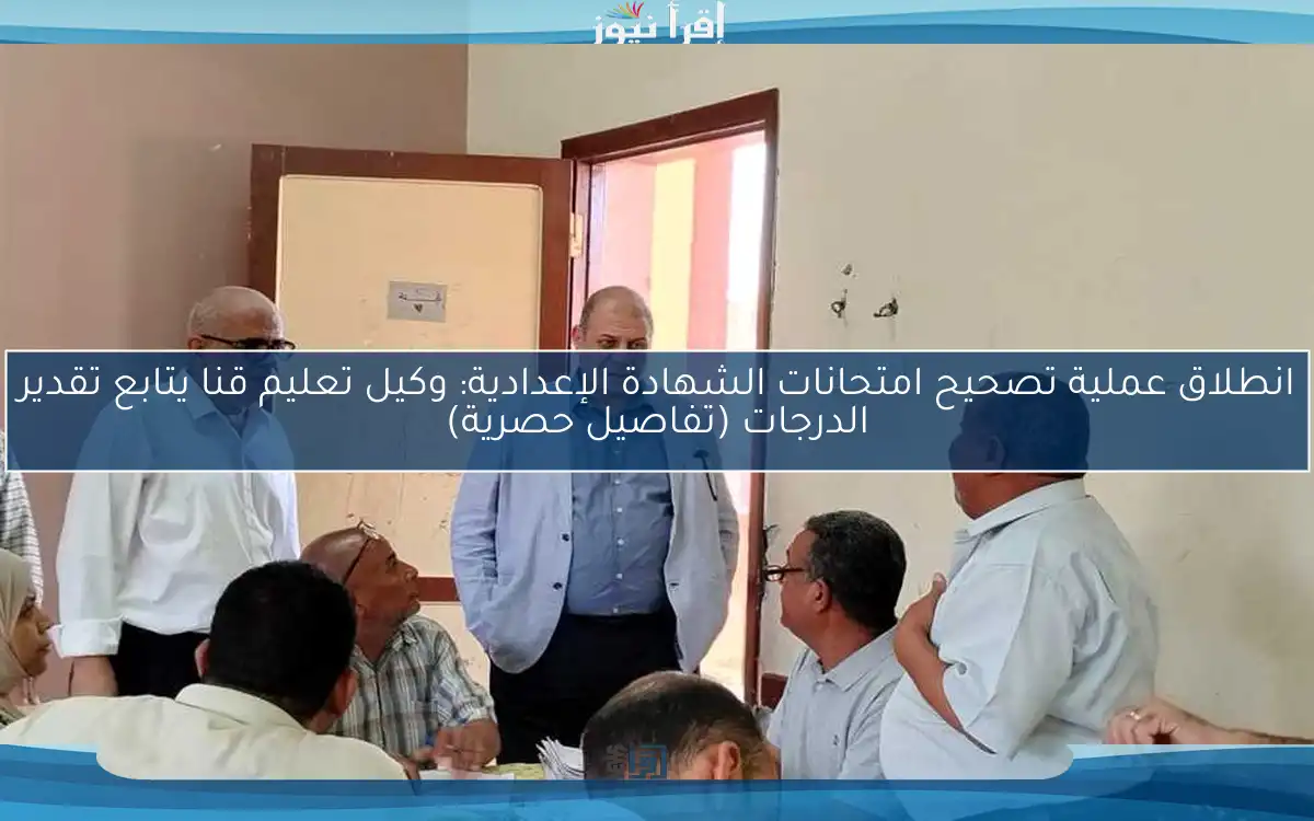 انطلاق عملية تصحيح امتحانات الشهادة الإعدادية: وكيل تعليم قنا يتابع تقدير الدرجات (تفاصيل حصرية)