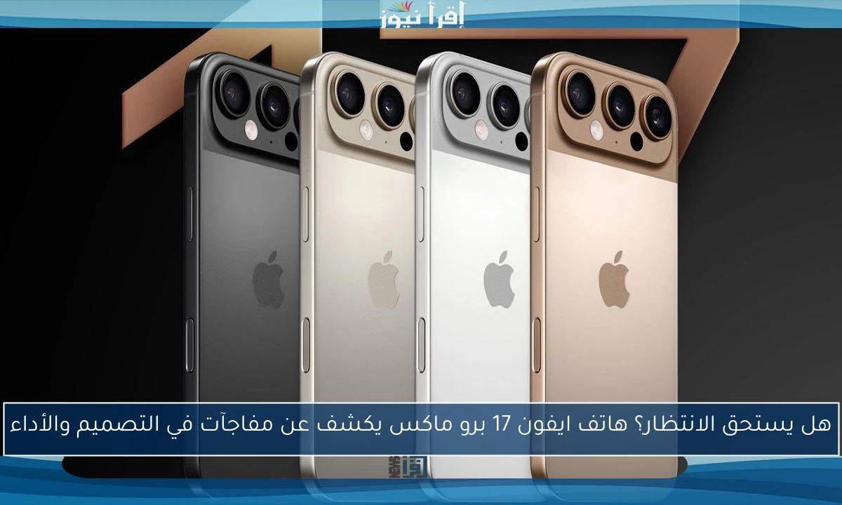 هل يستحق الانتظار؟ هاتف ايفون 17 برو ماكس يكشف عن مفاجآت في التصميم والأداء