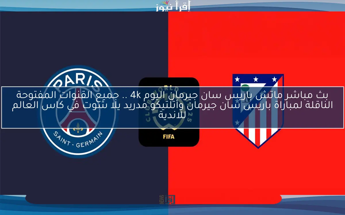 نتيجة ماتش باريس سان جيرمان اليوم 4k .. جميع القنوات المفتوحة الناقلة لمباراة باريس سان جيرمان وأتلتيكو مدريد يلا شوت في كاس العالم للاندية