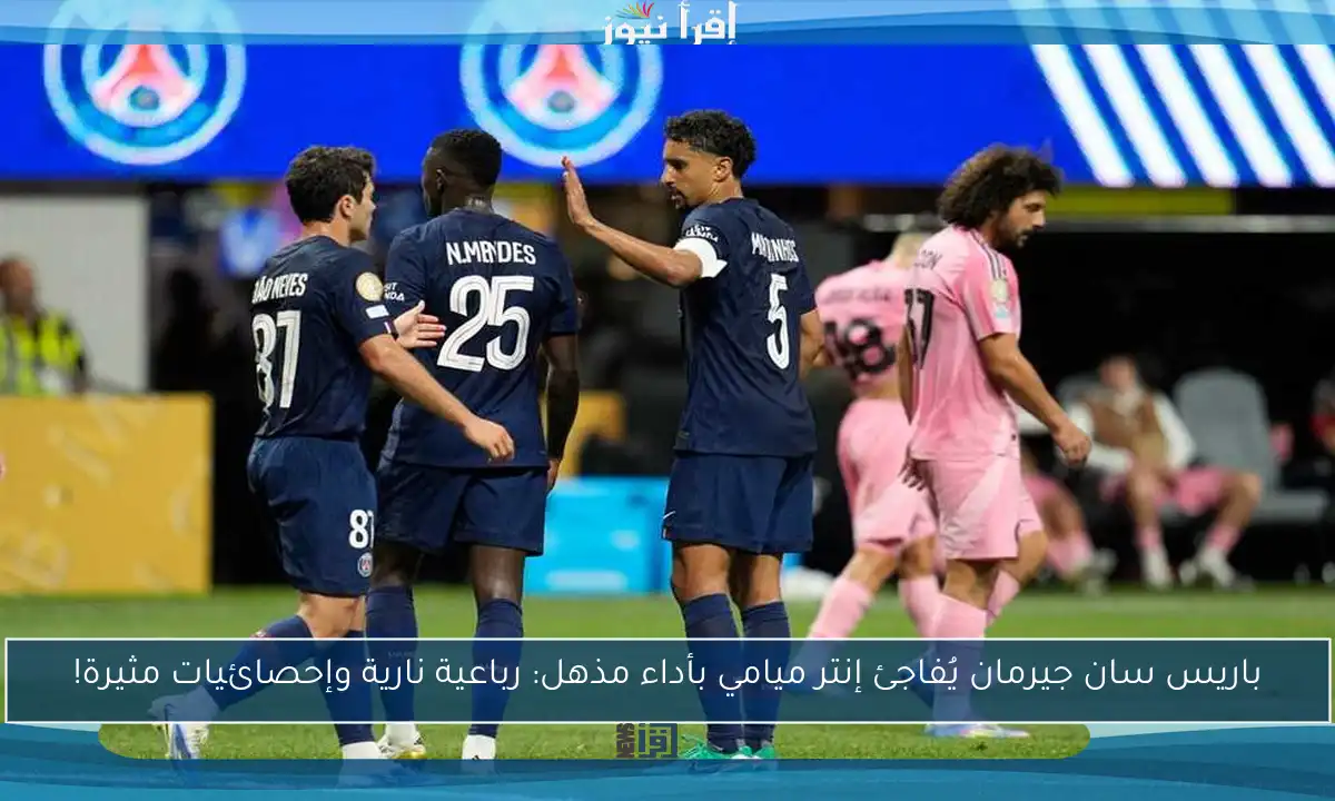 باريس سان جيرمان يُفاجئ إنتر ميامي بأداء مذهل: رباعية نارية وإحصائيات مثيرة!