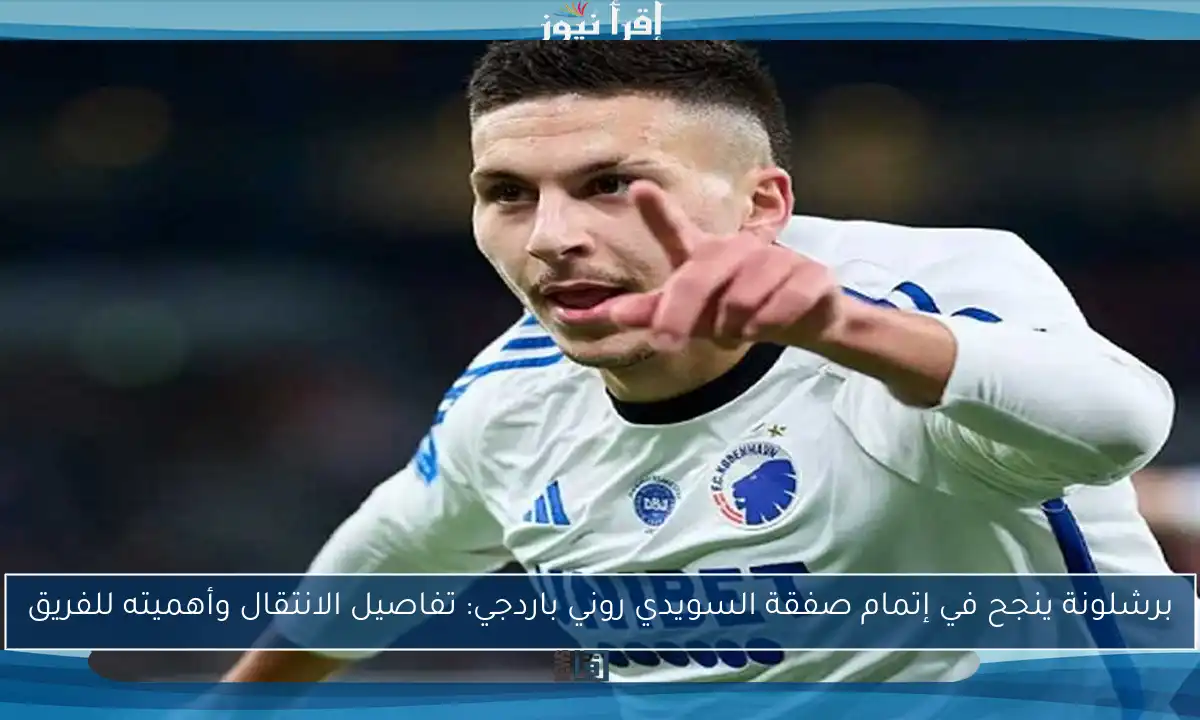 برشلونة ينجح في إتمام صفقة السويدي روني باردجي: تفاصيل الانتقال وأهميته للفريق