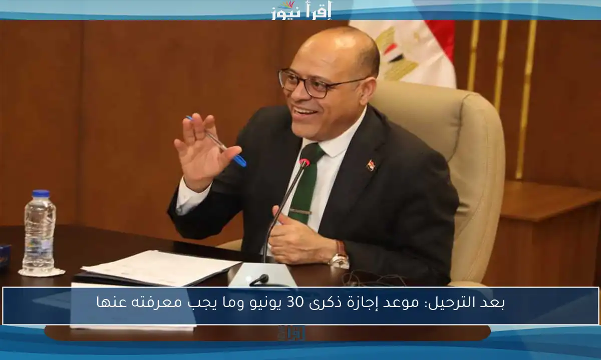 بعد الترحيل: موعد إجازة ذكرى 30 يونيو وما يجب معرفته عنها
