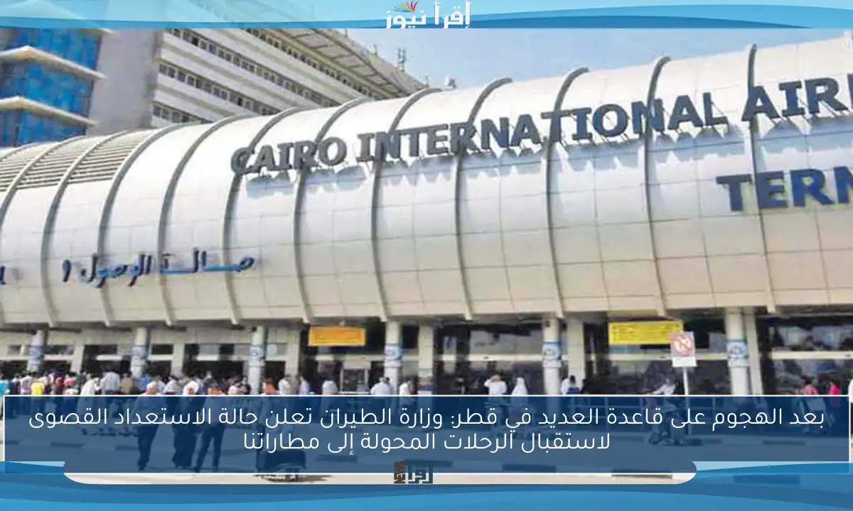 بعد الهجوم على قاعدة العديد في قطر: وزارة الطيران تعلن حالة الاستعداد القصوى لاستقبال الرحلات المحولة إلى مطاراتنا
