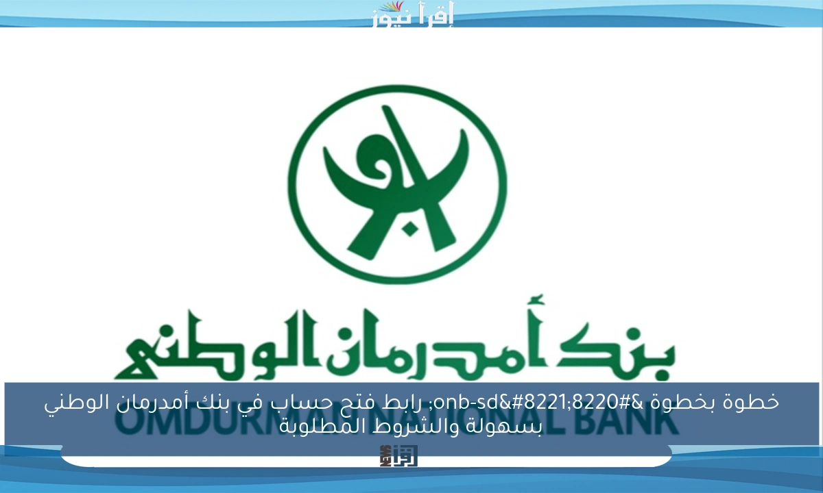 خطوة بخطوة “onb-sd” رابط فتح حساب في بنك أمدرمان الوطني بسهولة والشروط المطلوبة