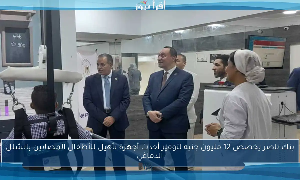 بنك ناصر يخصص 12 مليون جنيه لتوفير أحدث أجهزة تأهيل للأطفال المصابين بالشلل الدماغي