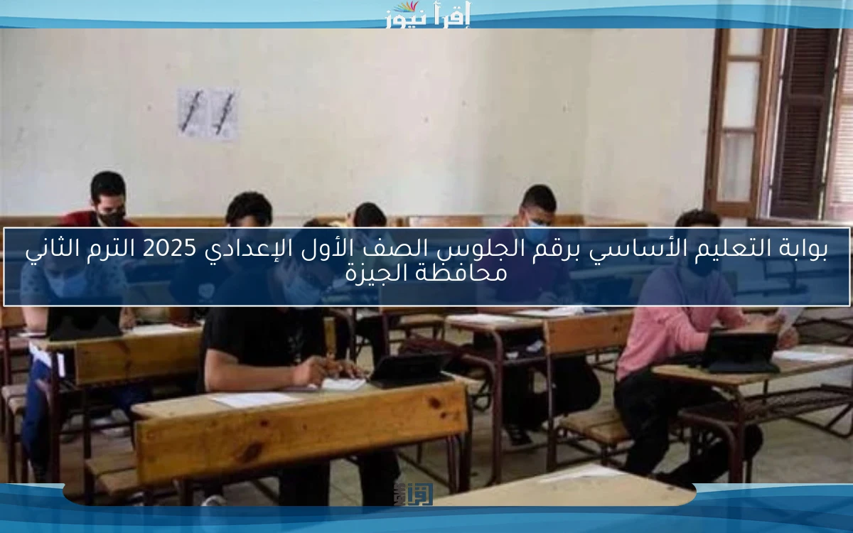 بوابة التعليم الأساسي برقم الجلوس الصف الأول الإعدادي 2025 الترم الثاني محافظة الجيزة