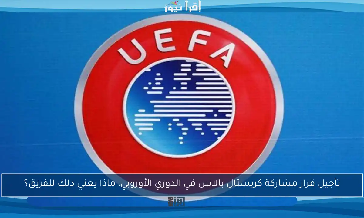 تأجيل قرار مشاركة كريستال بالاس في الدوري الأوروبي: ماذا يعني ذلك للفريق؟