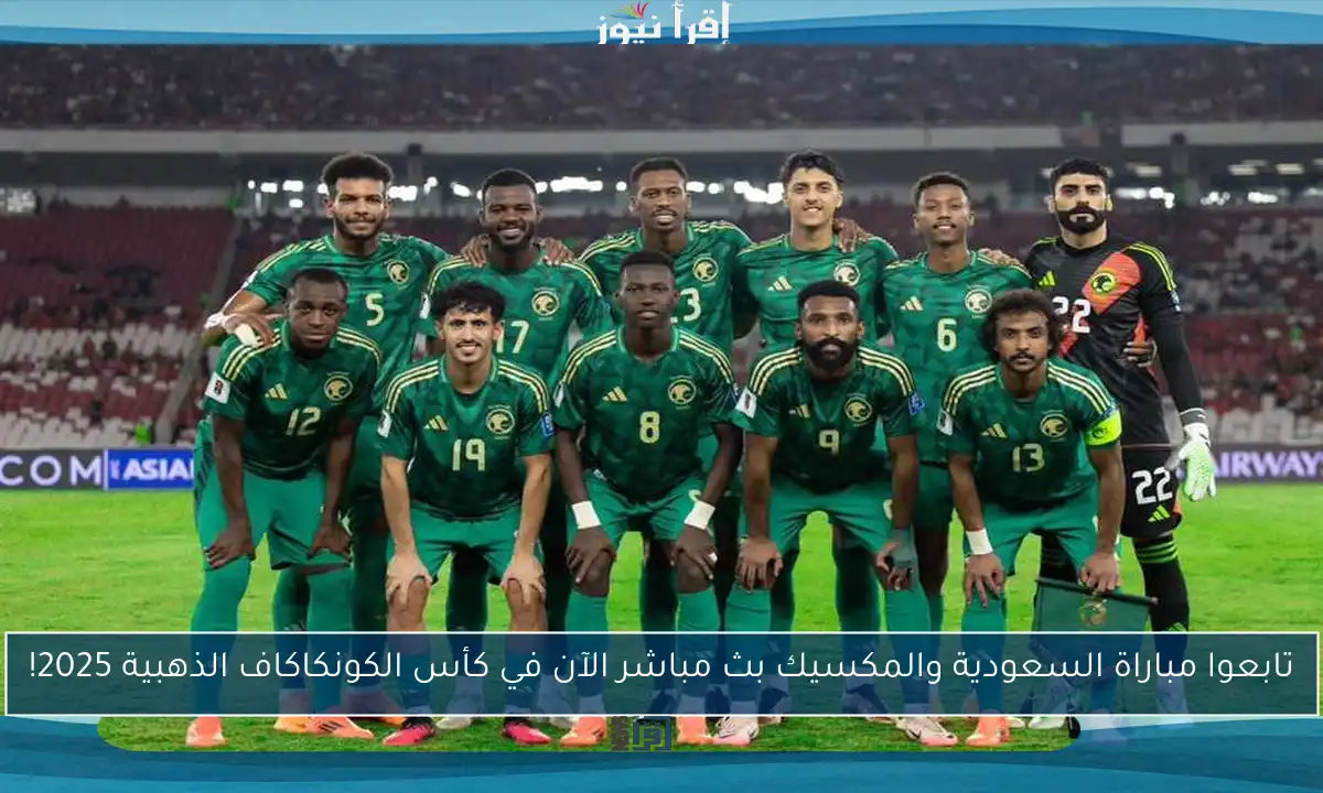 تابعوا مباراة السعودية والمكسيك بث مباشر الآن في كأس الكونكاكاف الذهبية 2025!