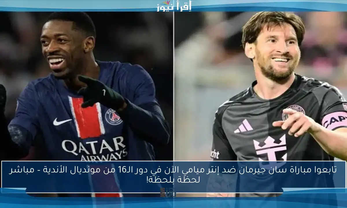 تابعوا مباراة سان جيرمان ضد إنتر ميامي الآن في دور الـ16 من مونديال الأندية – مباشر لحظة بلحظة!