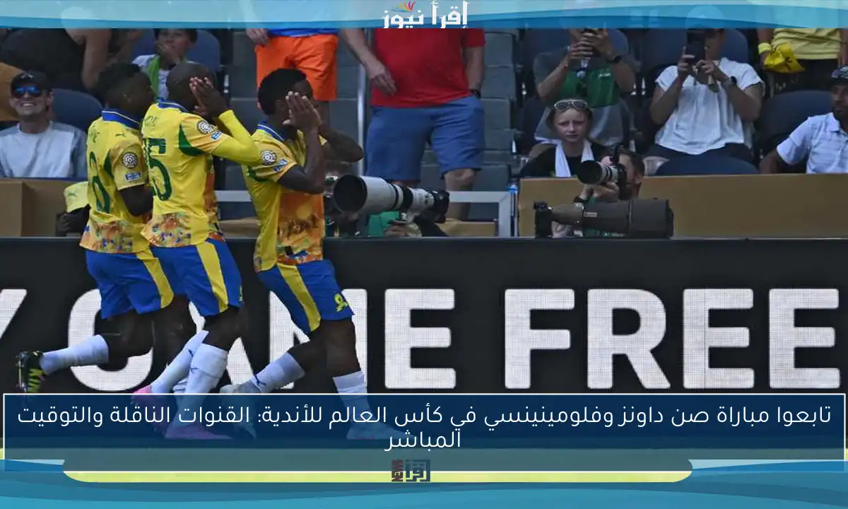 تابعوا مباراة صن داونز وفلومينينسي في كأس العالم للأندية: القنوات الناقلة والتوقيت المباشر