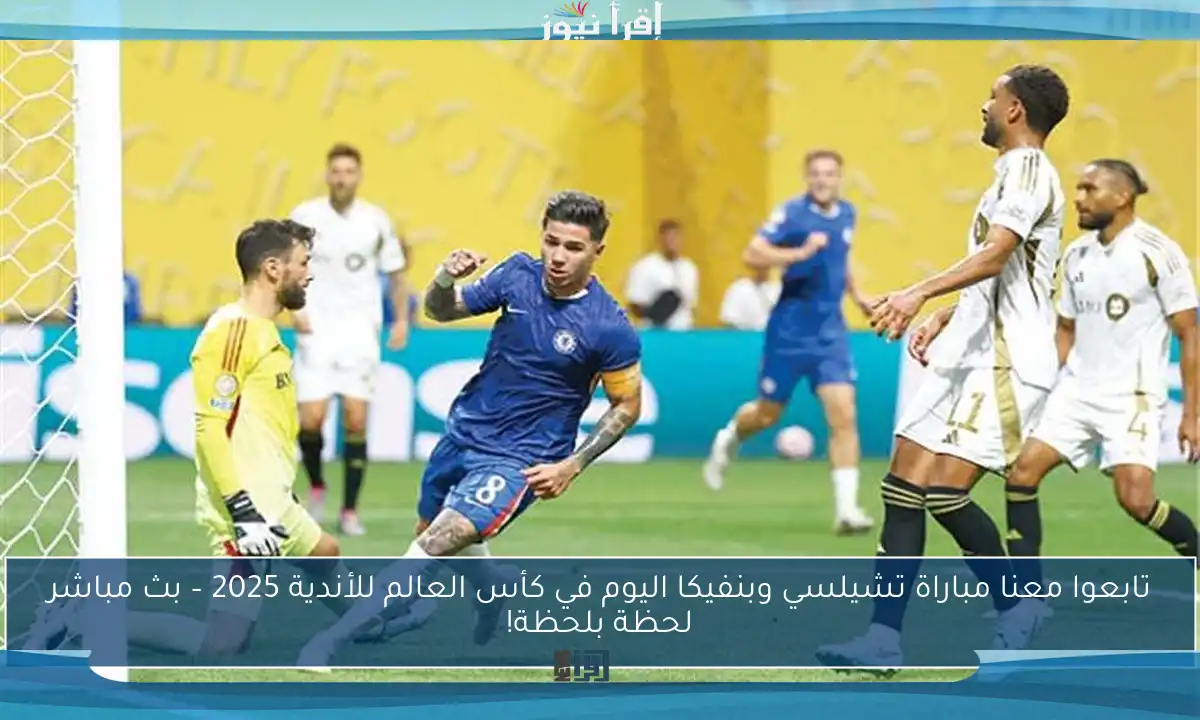 تابعوا معنا مباراة تشيلسي وبنفيكا اليوم في كأس العالم للأندية 2025 – بث مباشر لحظة بلحظة!