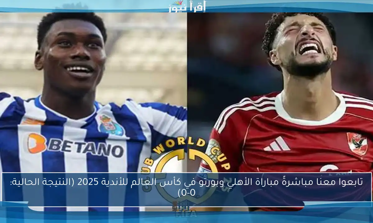 تابعوا معنا مباشرةً مباراة الأهلي وبورتو في كأس العالم للأندية 2025 (النتيجة الحالية: 0-0)