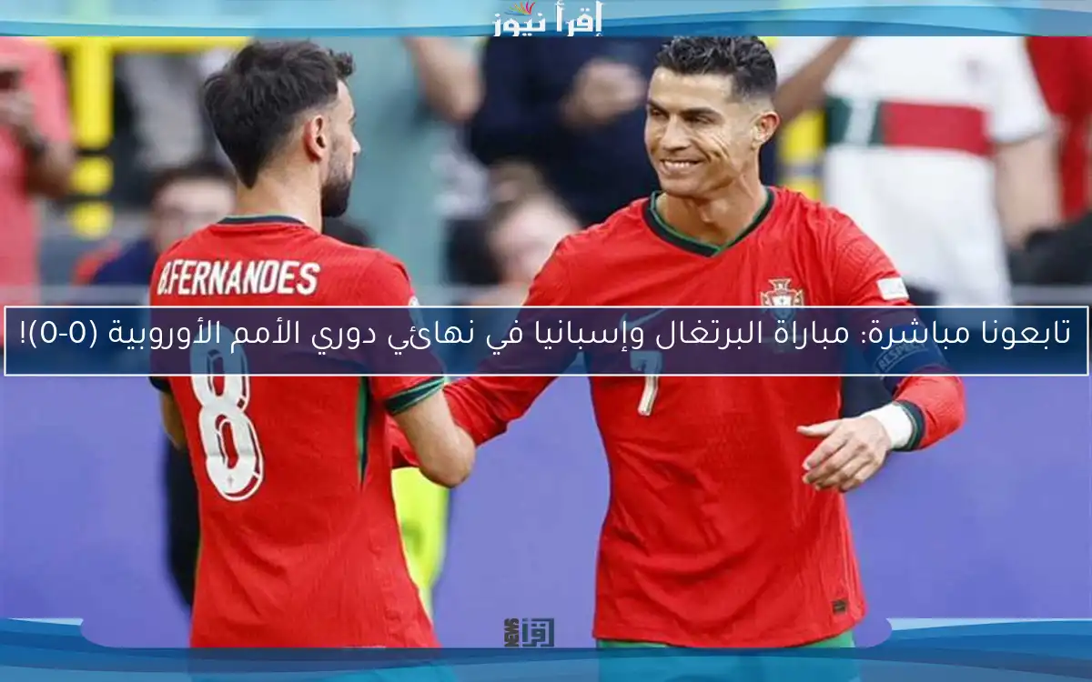 تابعونا مباشرة: مباراة البرتغال وإسبانيا في نهائي دوري الأمم الأوروبية (0-0)!