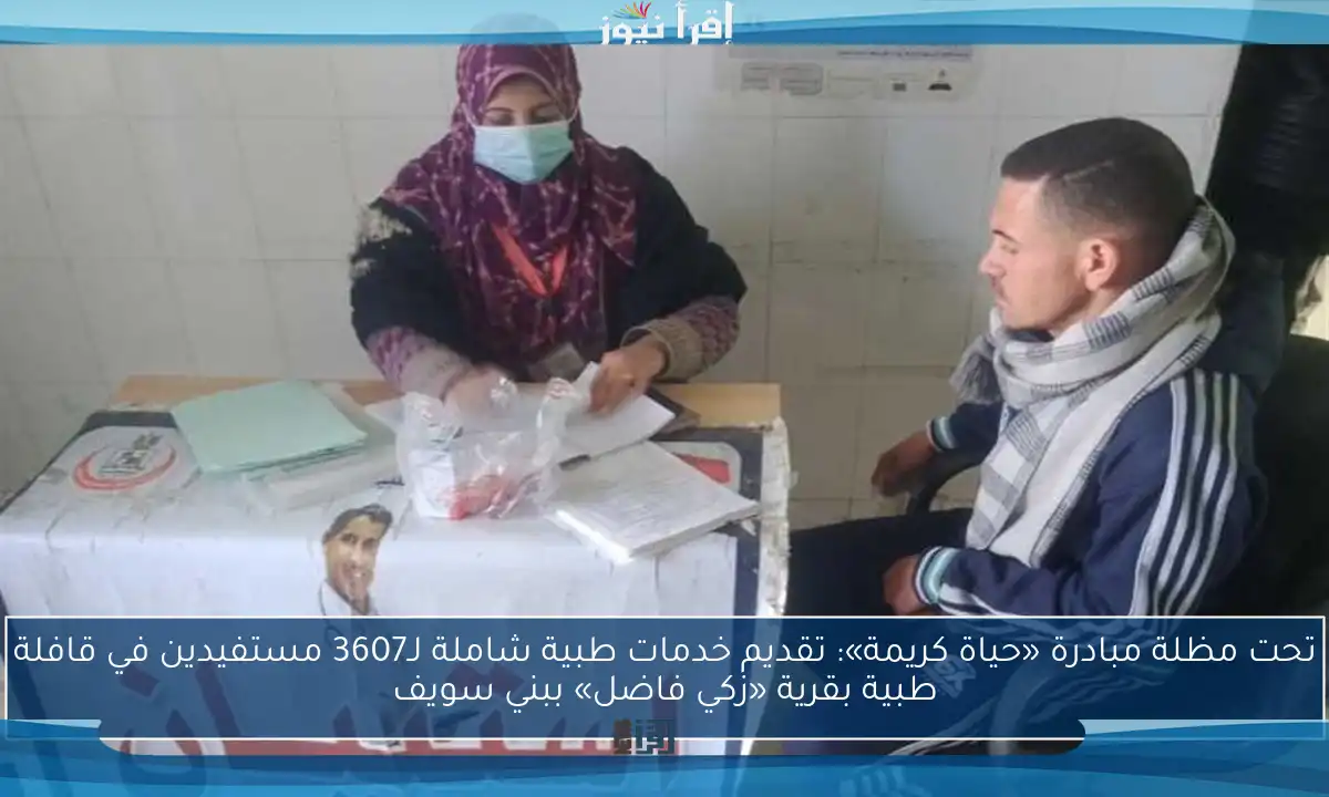 تحت مظلة مبادرة «حياة كريمة»: تقديم خدمات طبية شاملة لـ3607 مستفيدين في قافلة طبية بقرية «زكي فاضل» ببني سويف