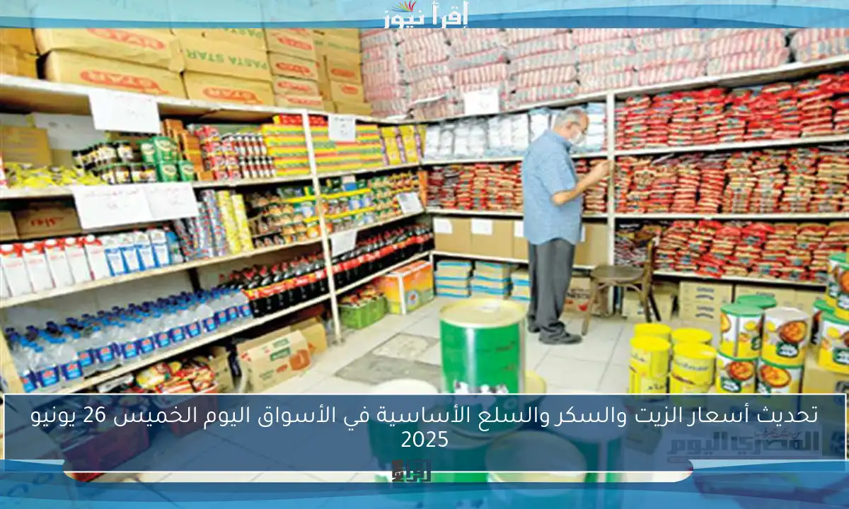 تحديث أسعار الزيت والسكر والسلع الأساسية في الأسواق اليوم الخميس 26 يونيو 2025