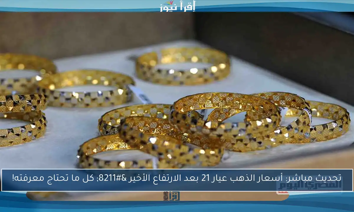 تحديث مباشر: أسعار الذهب عيار 21 بعد الارتفاع الأخير – كل ما تحتاج معرفته!