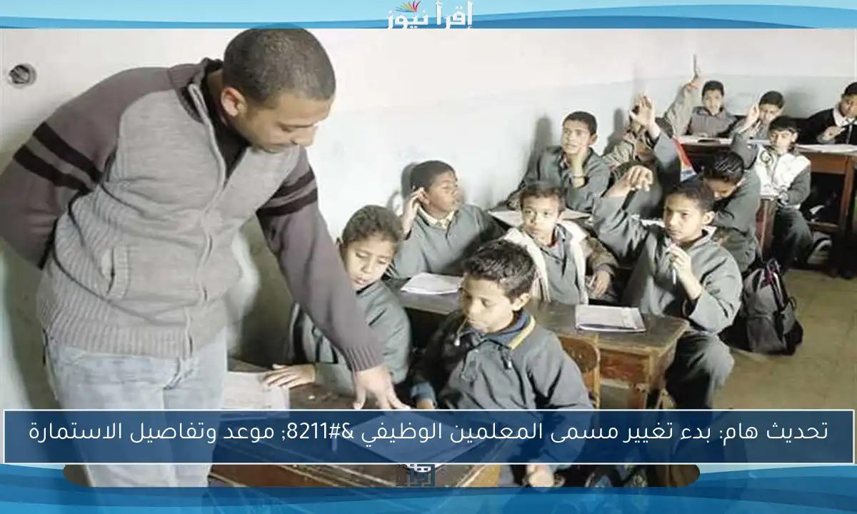 تحديث هام: بدء تغيير مسمى المعلمين الوظيفي – موعد وتفاصيل الاستمارة
