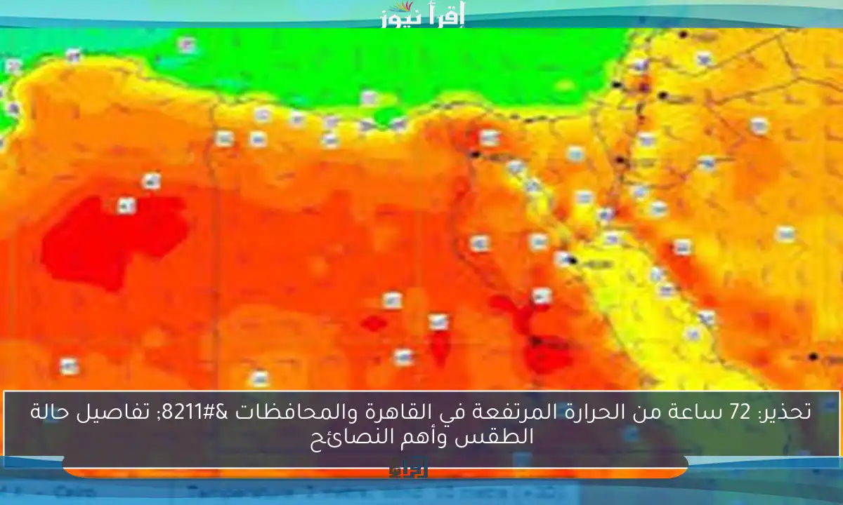 تحذير: 72 ساعة من الحرارة المرتفعة في القاهرة والمحافظات – تفاصيل حالة الطقس وأهم النصائح