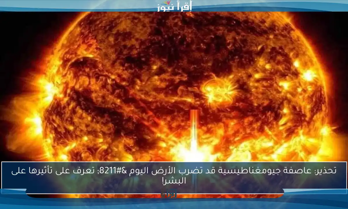 تحذير: عاصفة جيومغناطيسية قد تضرب الأرض اليوم – تعرف على تأثيرها على البشر!