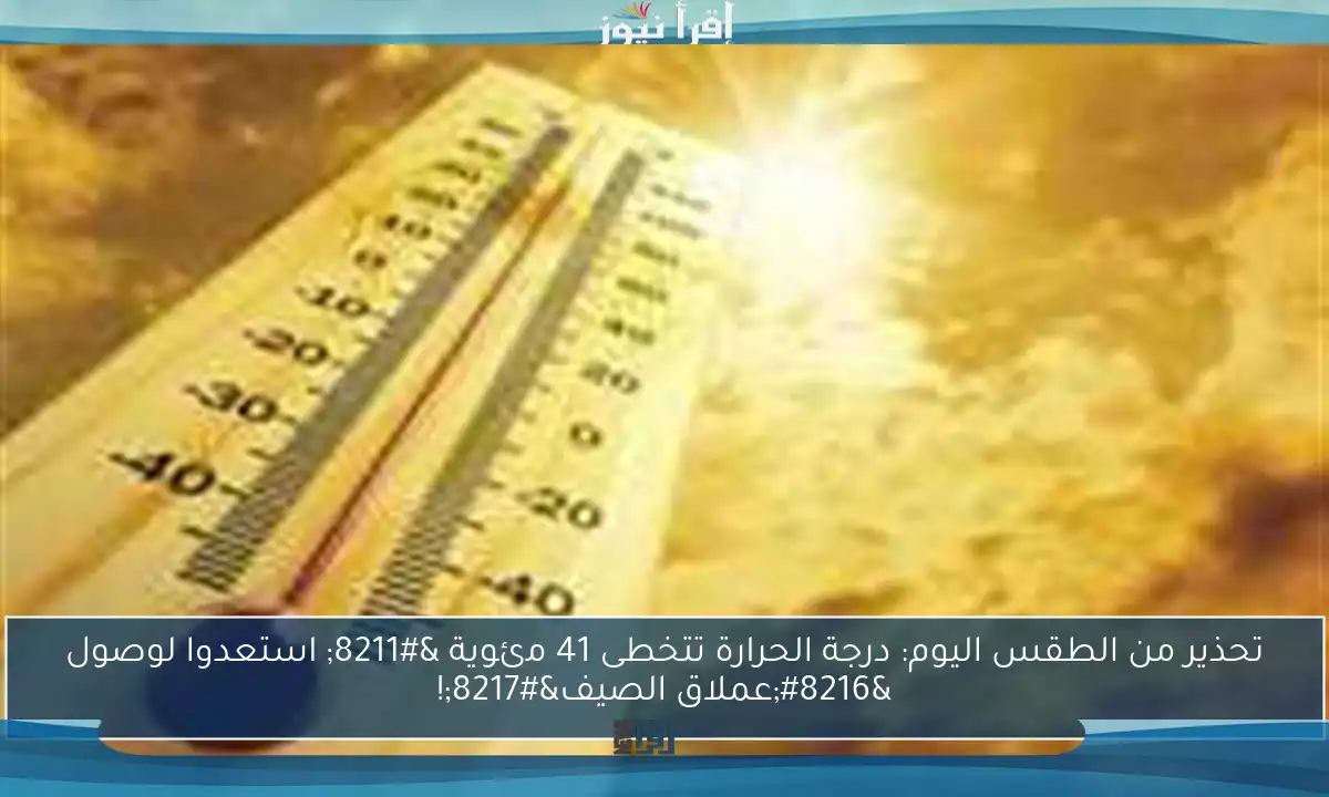 تحذير من الطقس اليوم: درجة الحرارة تتخطى 41 مئوية – استعدوا لوصول ‘عملاق الصيف’!