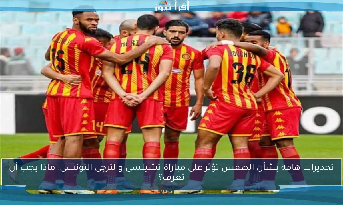تحذيرات هامة بشأن الطقس تؤثر على مباراة تشيلسي والترجي التونسي: ماذا يجب أن تعرف؟