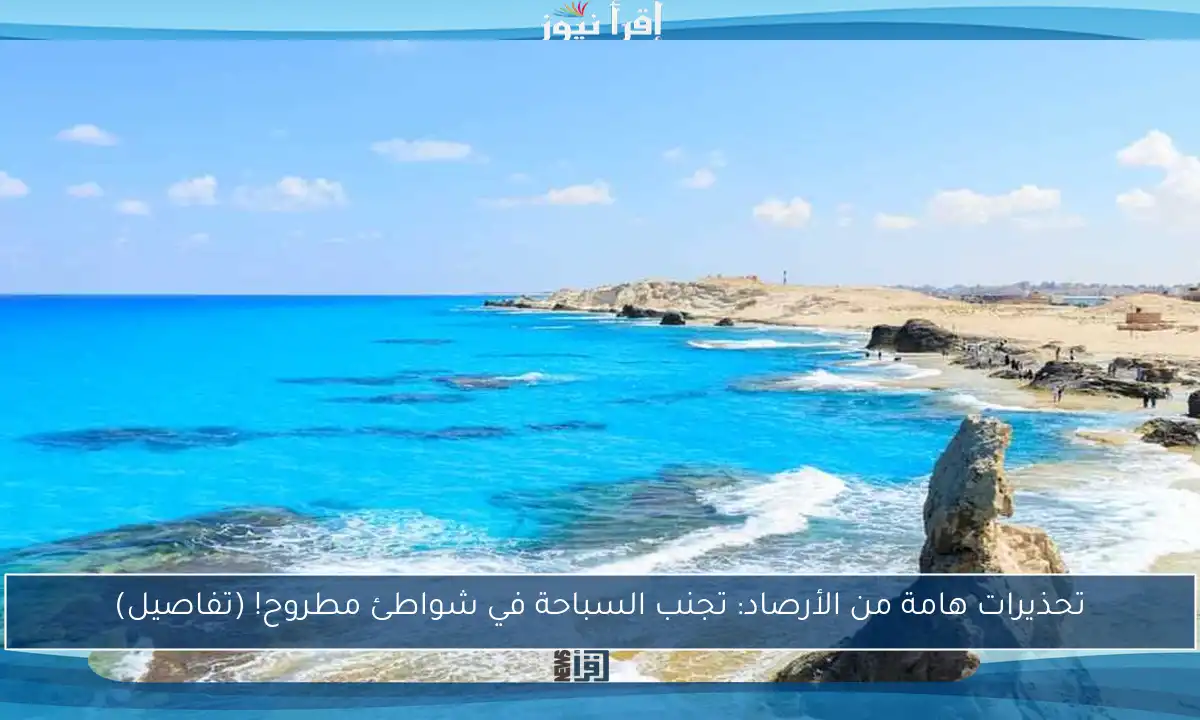 تحذيرات هامة من الأرصاد: تجنب السباحة في شواطئ مطروح! (تفاصيل)