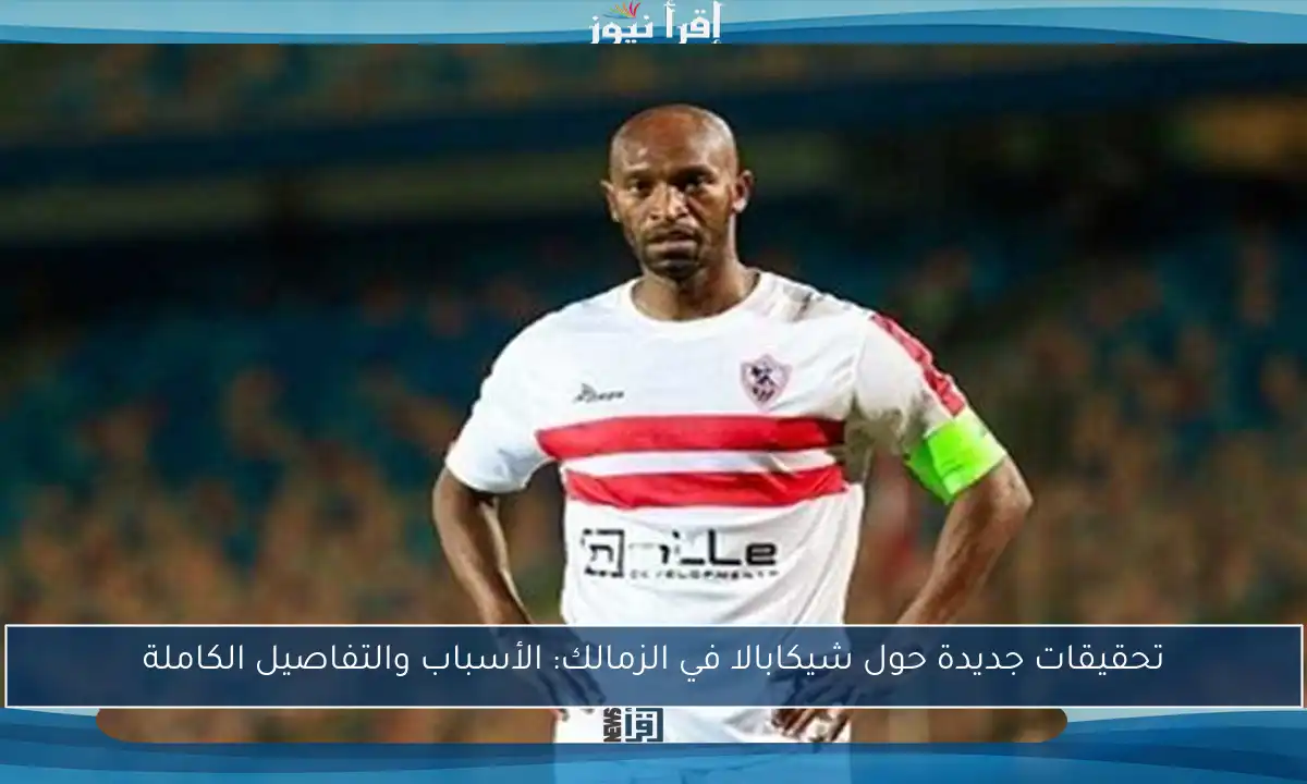 تحقيقات جديدة حول شيكابالا في الزمالك: الأسباب والتفاصيل الكاملة