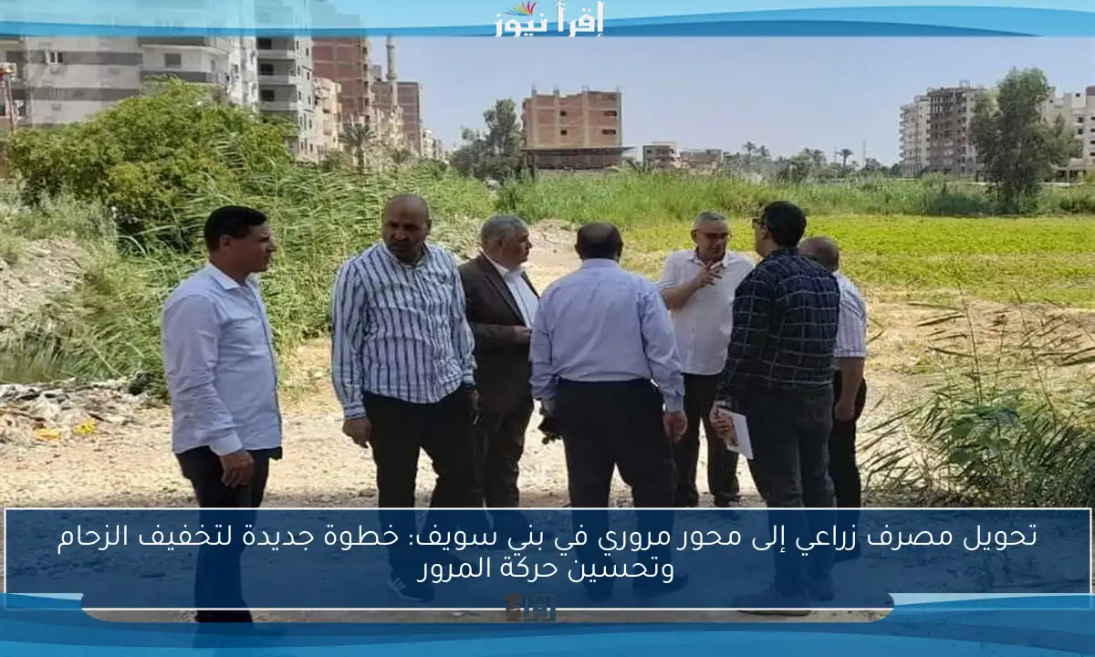 تحويل مصرف زراعي إلى محور مروري في بني سويف: خطوة جديدة لتخفيف الزحام وتحسين حركة المرور