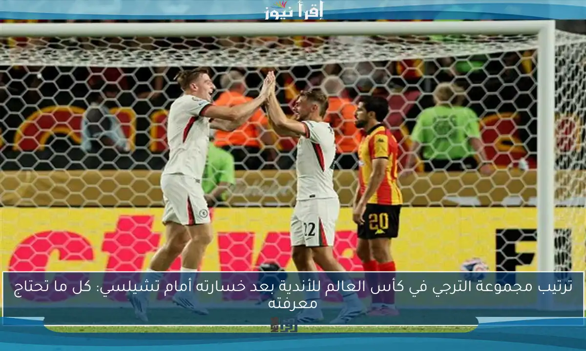 ترتيب مجموعة الترجي في كأس العالم للأندية بعد خسارته أمام تشيلسي: كل ما تحتاج معرفته