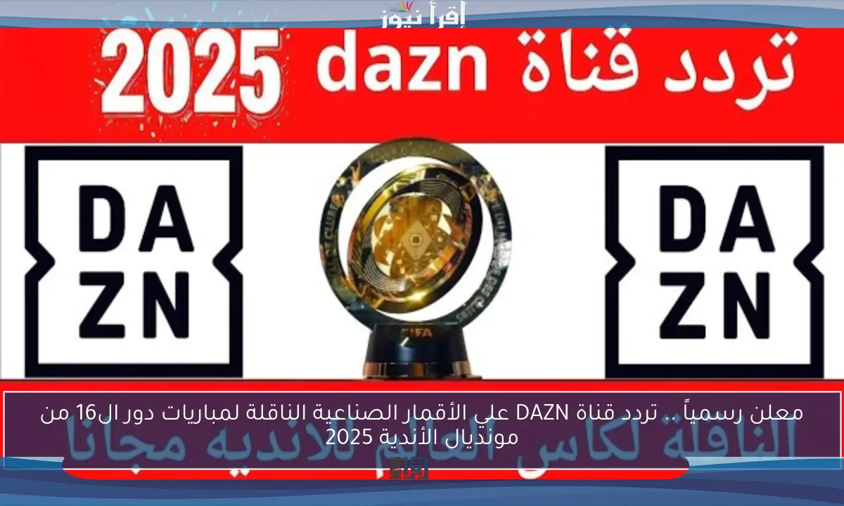 معلن رسمياً .. تردد قناة DAZN علي الأقمار الصناعية الناقلة لمباريات دور ال16 من مونديال الأندية 2025