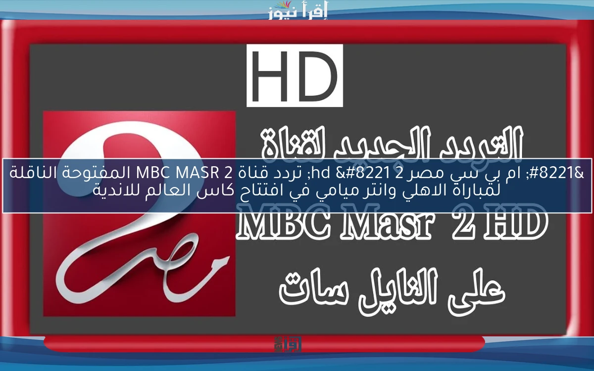 مجانا ” ام بي سي مصر 2 hd ” تردد قناة MBC MASR 2 المفتوحة الناقلة لمباراة الاهلي وانتر ميامي في افتتاح كاس العالم للاندية