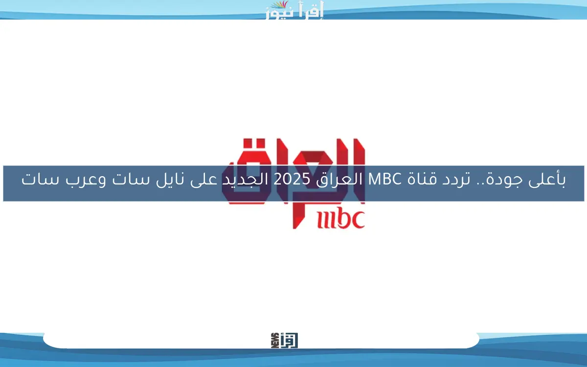 بأعلى جودة.. تردد قناة MBC العراق 2025 الجديد على نايل سات وعرب سات