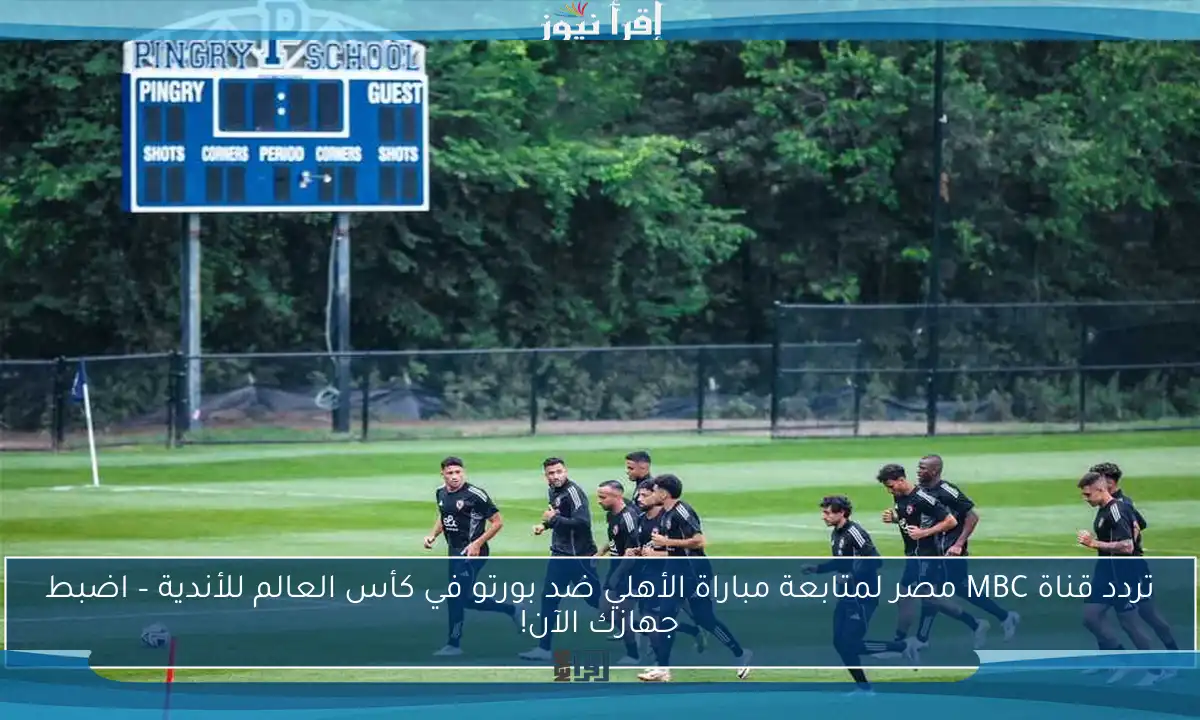 تردد قناة MBC مصر لمتابعة مباراة الأهلي ضد بورتو في كأس العالم للأندية – اضبط جهازك الآن!